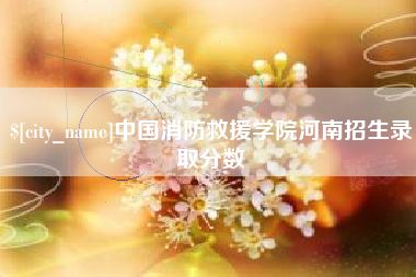 德清中国消防救援学院河南招生录取分数