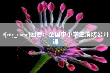 德清回看：全国中小学生消防公开课