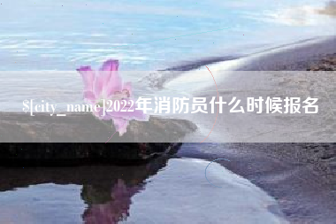 德清2022年消防员什么时候报名