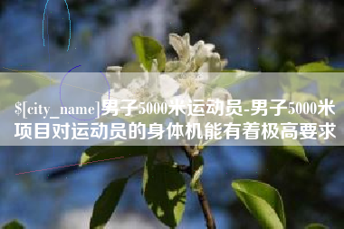 德清男子5000米运动员-男子5000米项目对运动员的身体机能有着极高要求