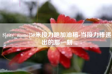 德清50米接力跑加油稿-当接力棒递出的那一刻