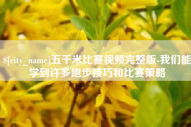 德清五千米比赛视频完整版-我们能学到许多跑步技巧和比赛策略