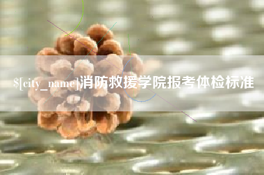 德清消防救援学院报考体检标准
