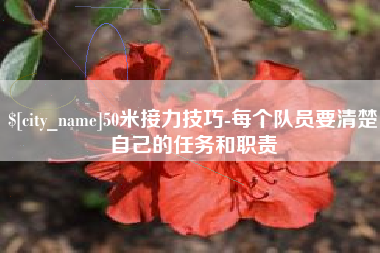 德清50米接力技巧-每个队员要清楚自己的任务和职责
