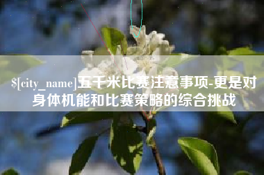 德清五千米比赛注意事项-更是对身体机能和比赛策略的综合挑战