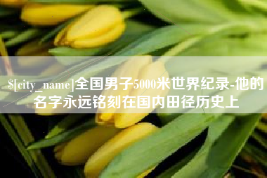 德清全国男子5000米世界纪录-他的名字永远铭刻在国内田径历史上