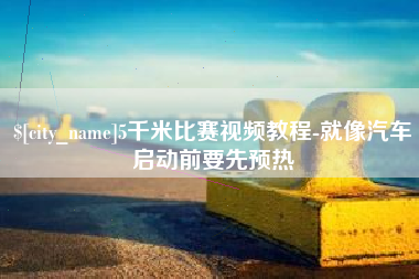 德清5千米比赛视频教程-就像汽车启动前要先预热