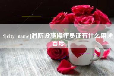 德清消防设施操作员证有什么用途百度