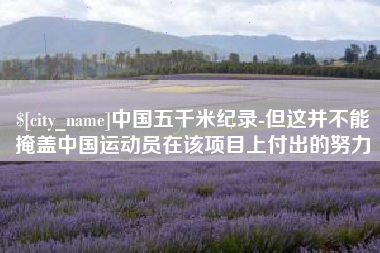 德清中国五千米纪录-但这并不能掩盖中国运动员在该项目上付出的努力