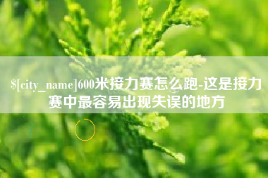 德清600米接力赛怎么跑-这是接力赛中最容易出现失误的地方