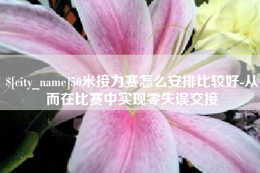德清50米接力赛怎么安排比较好-从而在比赛中实现零失误交接