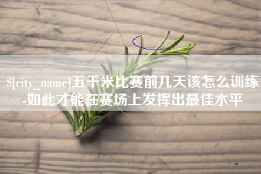 德清五千米比赛前几天该怎么训练-如此才能在赛场上发挥出最佳水平