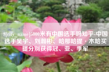 德清5000米有中国选手吗知乎-中国选手吴宇、刘瀚彬、哈那哈提·木哈买提分别获得冠、亚、季军