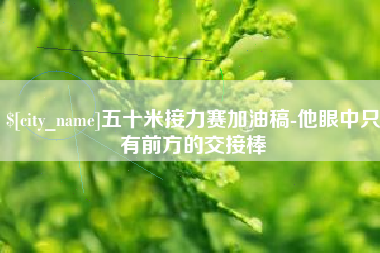 德清五十米接力赛加油稿-他眼中只有前方的交接棒