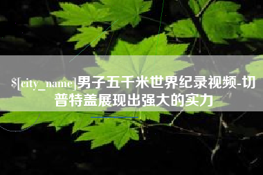 德清男子五千米世界纪录视频-切普特盖展现出强大的实力