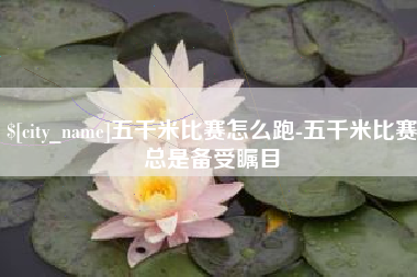 德清五千米比赛怎么跑-五千米比赛总是备受瞩目