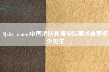 德清中国消防救援学院要求身高多少男生