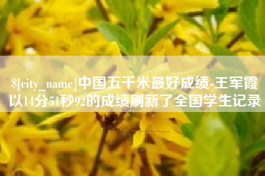 德清中国五千米最好成绩-王军霞以14分51秒92的成绩刷新了全国学生记录