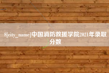 德清中国消防救援学院2021年录取分数