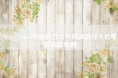 德清中国执行公开网被执行人名单查询孟凡鹏