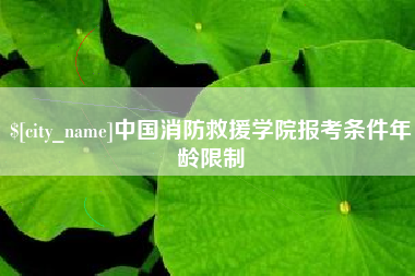 德清中国消防救援学院报考条件年龄限制