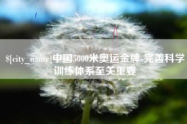 德清中国5000米奥运金牌-完善科学训练体系至关重要