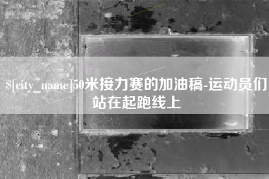 德清50米接力赛的加油稿-运动员们站在起跑线上
