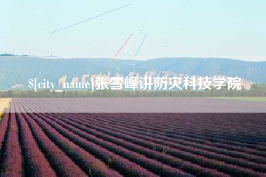 德清张雪峰讲防灾科技学院