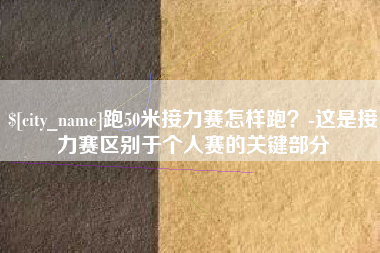 德清跑50米接力赛怎样跑？-这是接力赛区别于个人赛的关键部分