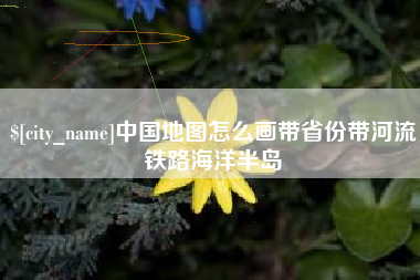 德清中国地图怎么画带省份带河流铁路海洋半岛