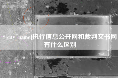 德清执行信息公开网和裁判文书网有什么区别