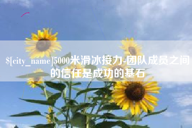 德清5000米滑冰接力-团队成员之间的信任是成功的基石