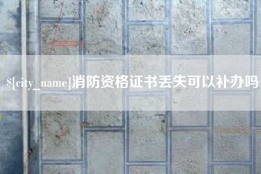 德清消防资格证书丢失可以补办吗