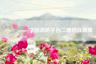 德清中国消防平台二维码在哪里