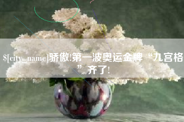 德清骄傲!第一波奥运金牌“九宫格”齐了!