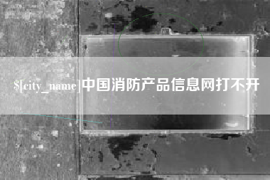 德清中国消防产品信息网打不开