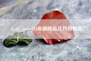 德清21年消防员几月份报名