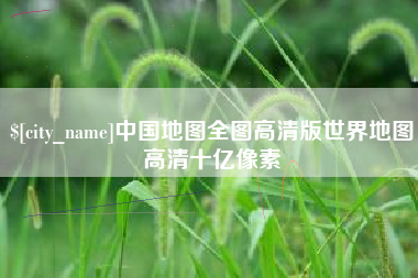 德清中国地图全图高清版世界地图高清十亿像素
