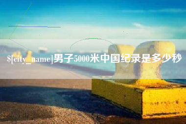 德清男子5000米中国纪录是多少秒