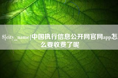 德清中国执行信息公开网官网app怎么要收费了呢