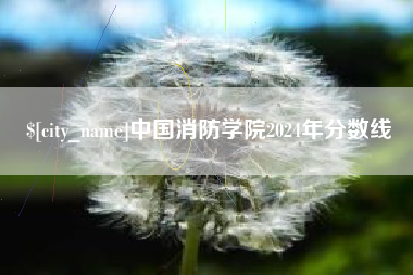 德清中国消防学院2024年分数线