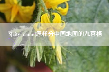 德清怎样分中国地图的九宫格