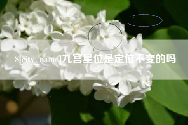 德清九宫星位是定位不变的吗