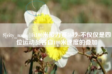 德清4x100米接力赛56秒-不仅仅是四位运动员各自100米速度的叠加