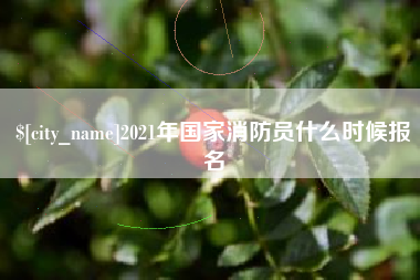 德清2021年国家消防员什么时候报名