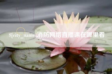 德清消防网络直播课在哪里看
