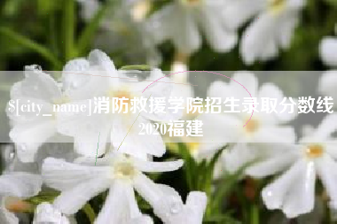 德清消防救援学院招生录取分数线2020福建