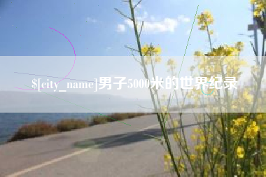 德清男子5000米的世界纪录