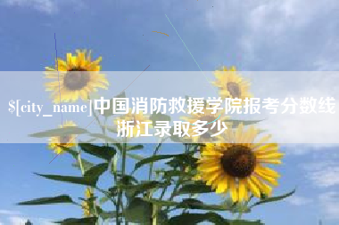 德清中国消防救援学院报考分数线浙江录取多少