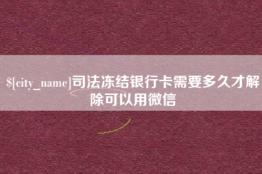 德清司法冻结银行卡需要多久才解除可以用微信